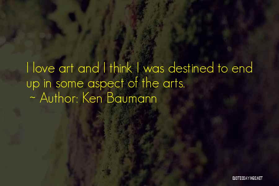 Ken Baumann Quotes: I Love Art And I Think I Was Destined To End Up In Some Aspect Of The Arts.