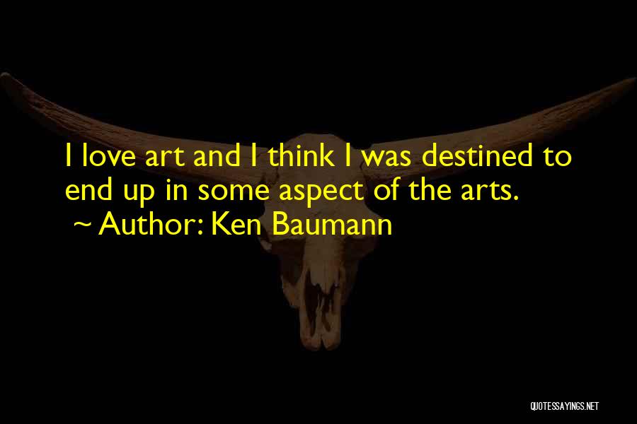 Ken Baumann Quotes: I Love Art And I Think I Was Destined To End Up In Some Aspect Of The Arts.