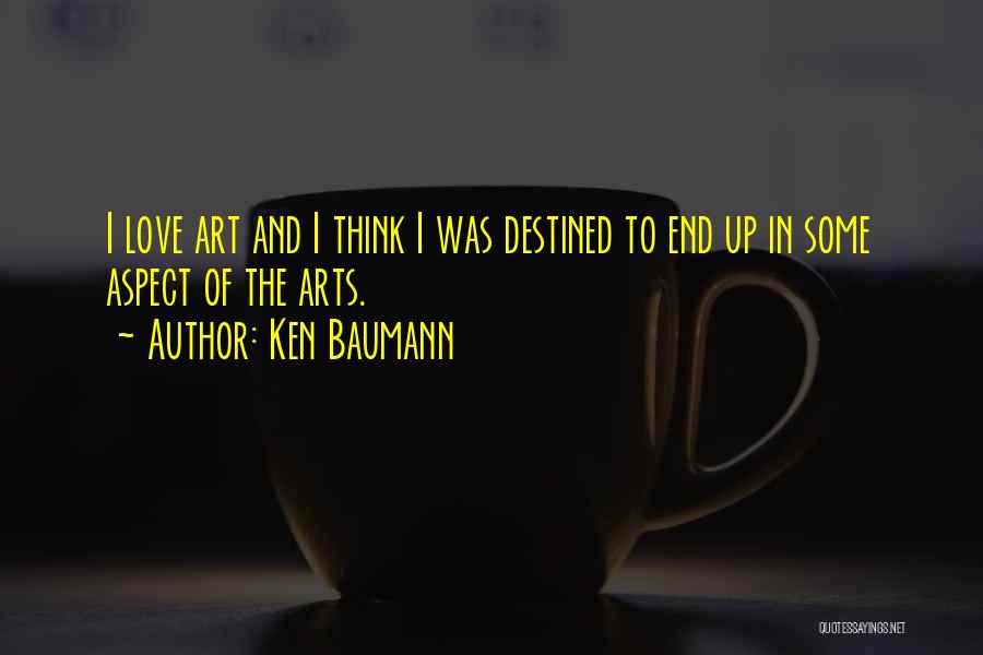 Ken Baumann Quotes: I Love Art And I Think I Was Destined To End Up In Some Aspect Of The Arts.