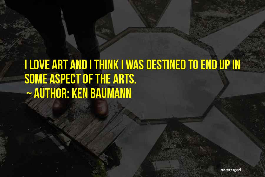 Ken Baumann Quotes: I Love Art And I Think I Was Destined To End Up In Some Aspect Of The Arts.