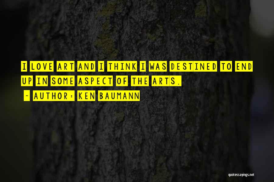 Ken Baumann Quotes: I Love Art And I Think I Was Destined To End Up In Some Aspect Of The Arts.
