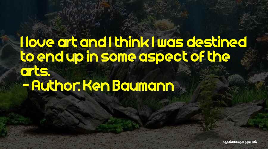 Ken Baumann Quotes: I Love Art And I Think I Was Destined To End Up In Some Aspect Of The Arts.