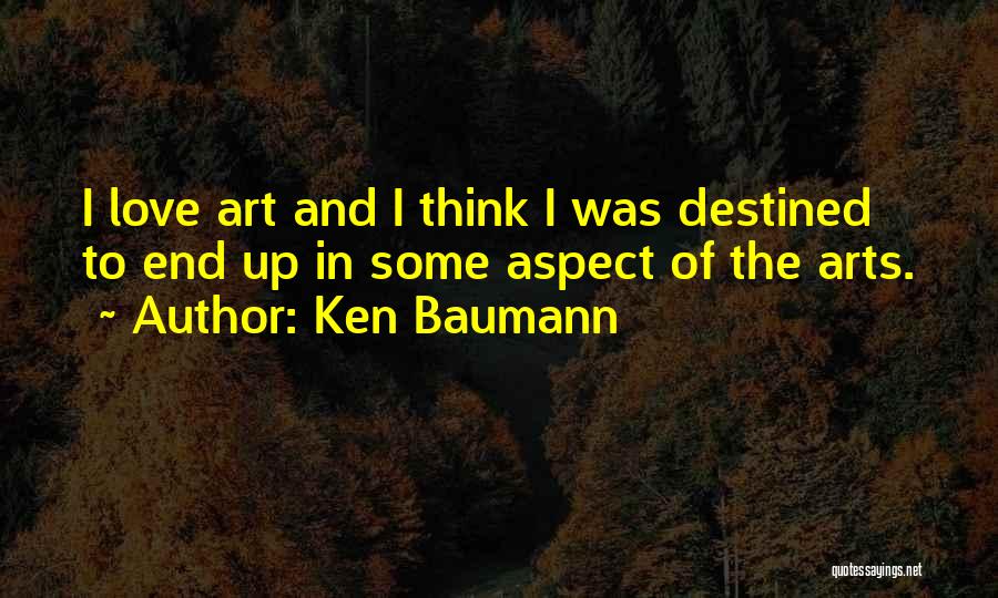 Ken Baumann Quotes: I Love Art And I Think I Was Destined To End Up In Some Aspect Of The Arts.