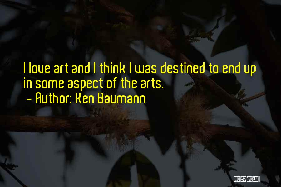Ken Baumann Quotes: I Love Art And I Think I Was Destined To End Up In Some Aspect Of The Arts.