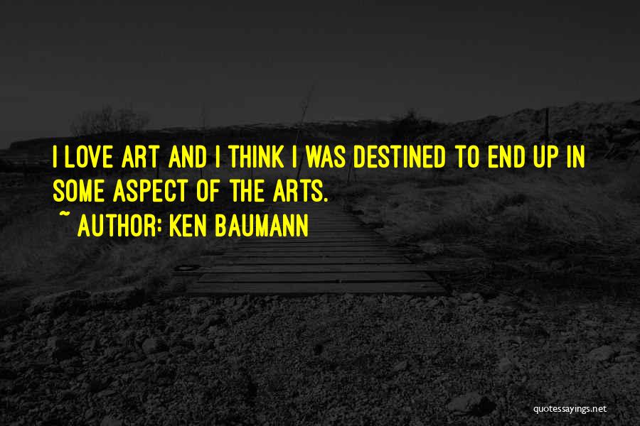 Ken Baumann Quotes: I Love Art And I Think I Was Destined To End Up In Some Aspect Of The Arts.