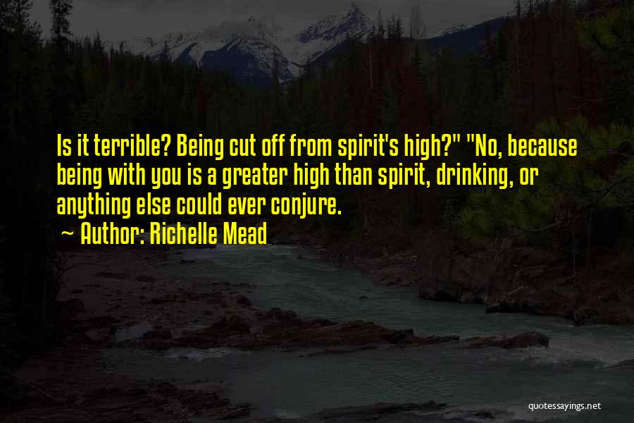 Richelle Mead Quotes: Is It Terrible? Being Cut Off From Spirit's High? No, Because Being With You Is A Greater High Than Spirit,