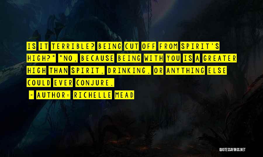 Richelle Mead Quotes: Is It Terrible? Being Cut Off From Spirit's High? No, Because Being With You Is A Greater High Than Spirit,