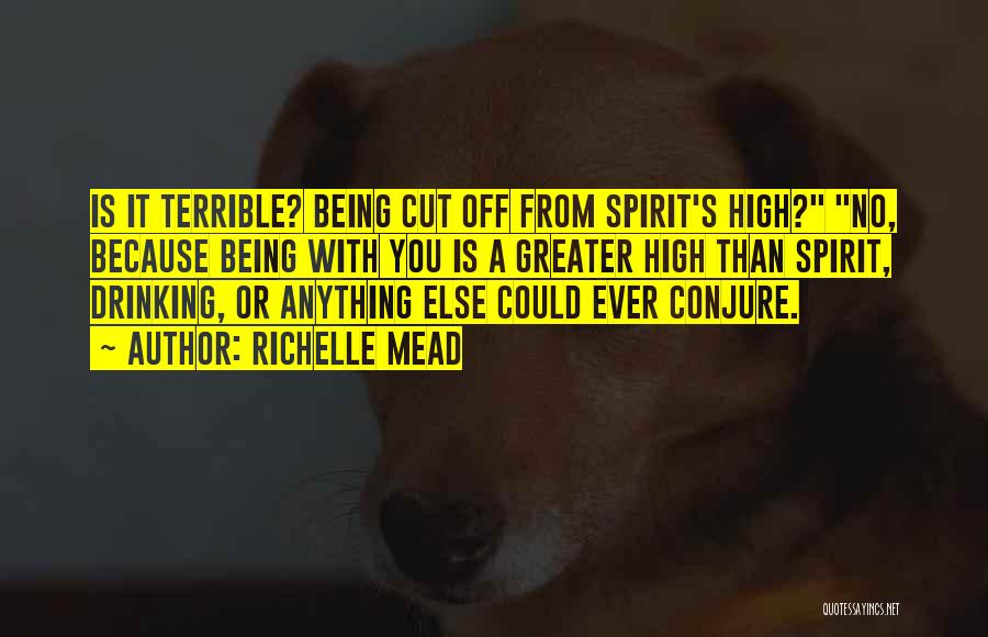 Richelle Mead Quotes: Is It Terrible? Being Cut Off From Spirit's High? No, Because Being With You Is A Greater High Than Spirit,