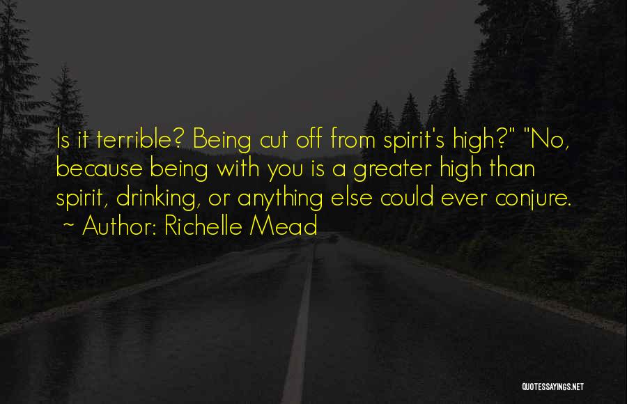 Richelle Mead Quotes: Is It Terrible? Being Cut Off From Spirit's High? No, Because Being With You Is A Greater High Than Spirit,