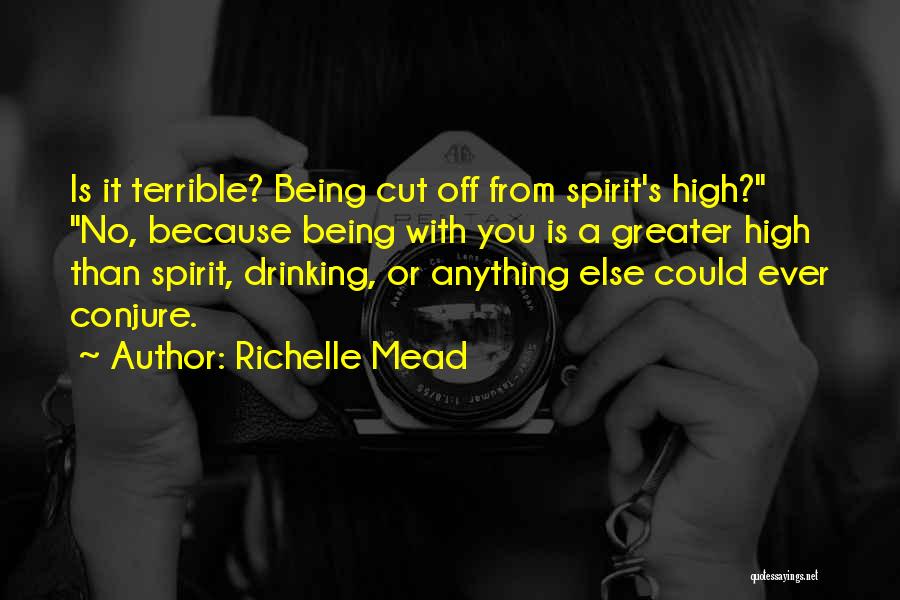 Richelle Mead Quotes: Is It Terrible? Being Cut Off From Spirit's High? No, Because Being With You Is A Greater High Than Spirit,