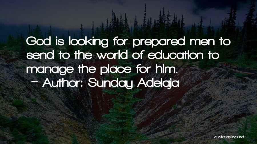 Sunday Adelaja Quotes: God Is Looking For Prepared Men To Send To The World Of Education To Manage The Place For Him.