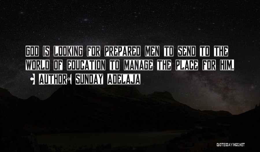 Sunday Adelaja Quotes: God Is Looking For Prepared Men To Send To The World Of Education To Manage The Place For Him.