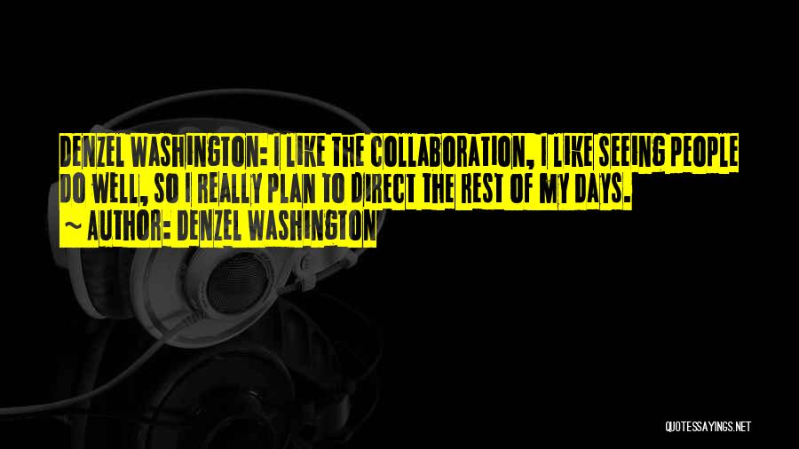 Denzel Washington Quotes: Denzel Washington: I Like The Collaboration, I Like Seeing People Do Well, So I Really Plan To Direct The Rest