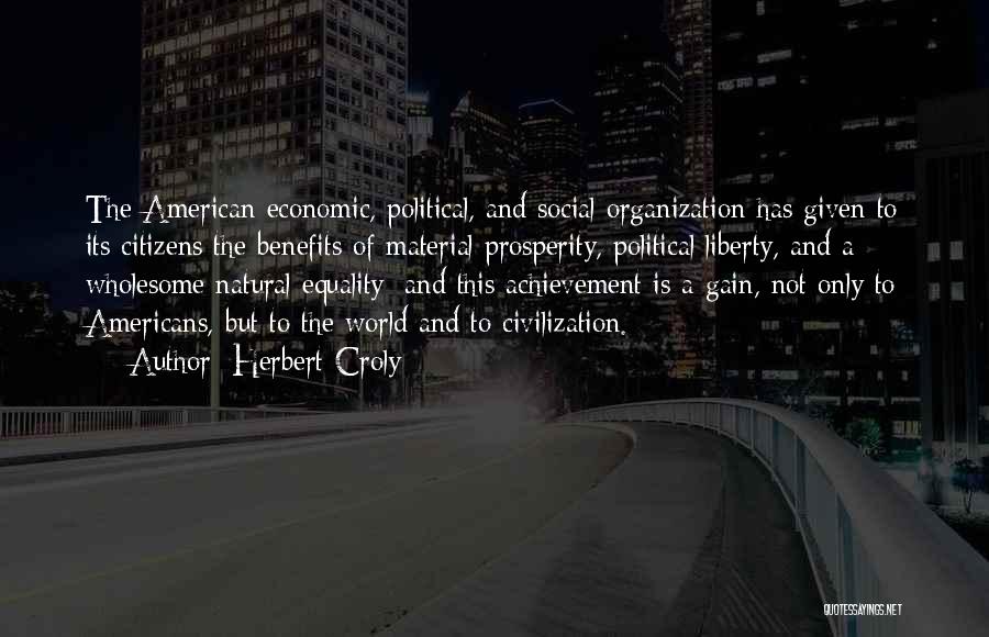 Herbert Croly Quotes: The American Economic, Political, And Social Organization Has Given To Its Citizens The Benefits Of Material Prosperity, Political Liberty, And