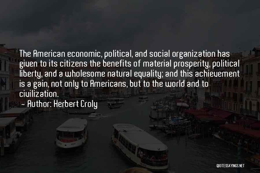 Herbert Croly Quotes: The American Economic, Political, And Social Organization Has Given To Its Citizens The Benefits Of Material Prosperity, Political Liberty, And
