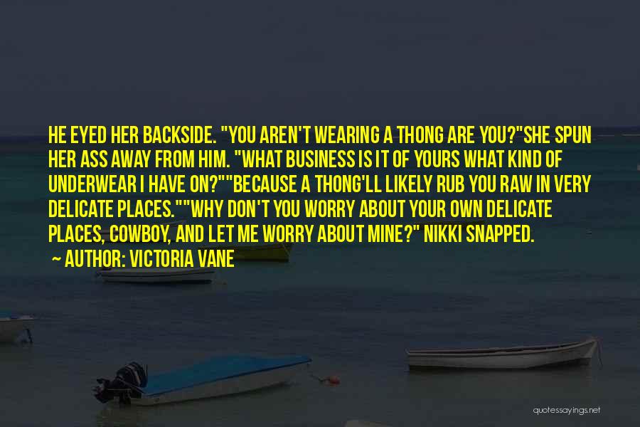 Victoria Vane Quotes: He Eyed Her Backside. You Aren't Wearing A Thong Are You?she Spun Her Ass Away From Him. What Business Is