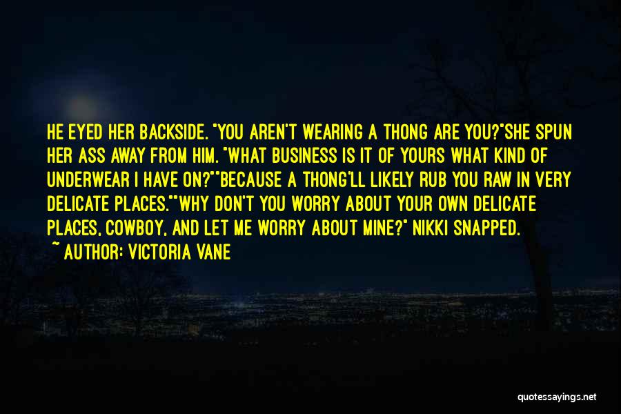 Victoria Vane Quotes: He Eyed Her Backside. You Aren't Wearing A Thong Are You?she Spun Her Ass Away From Him. What Business Is