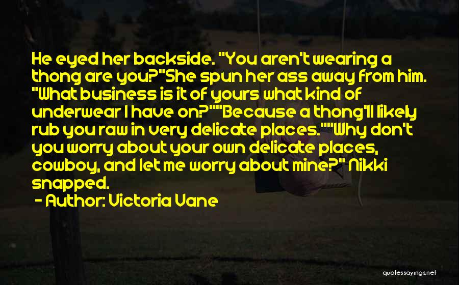 Victoria Vane Quotes: He Eyed Her Backside. You Aren't Wearing A Thong Are You?she Spun Her Ass Away From Him. What Business Is
