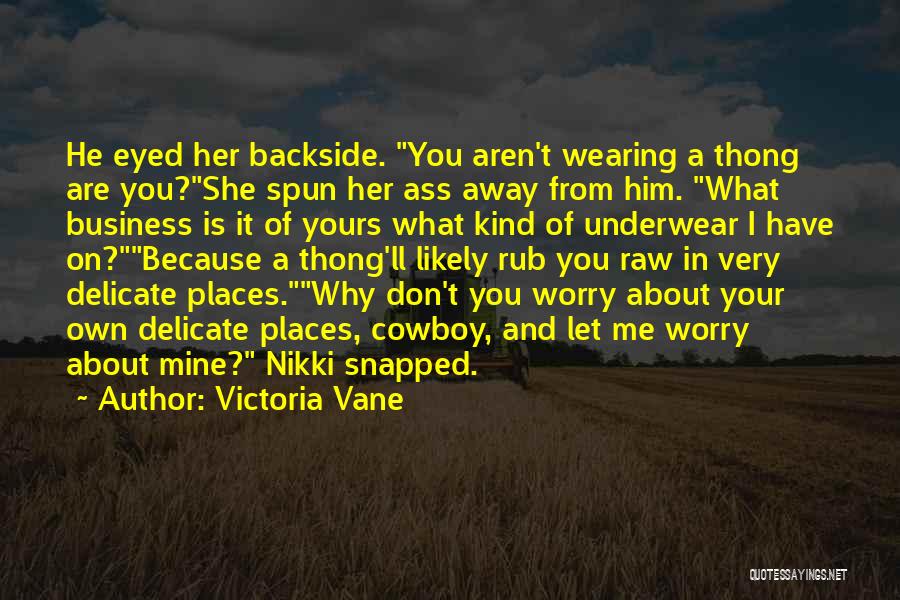 Victoria Vane Quotes: He Eyed Her Backside. You Aren't Wearing A Thong Are You?she Spun Her Ass Away From Him. What Business Is