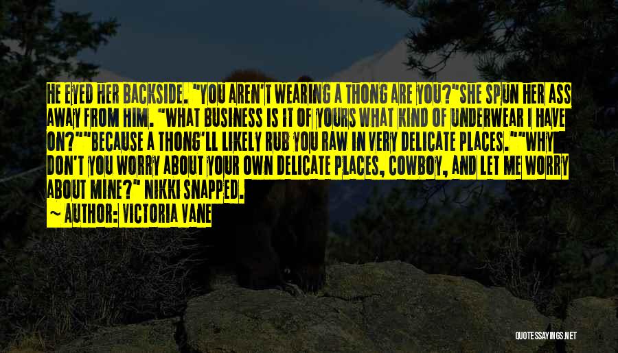 Victoria Vane Quotes: He Eyed Her Backside. You Aren't Wearing A Thong Are You?she Spun Her Ass Away From Him. What Business Is