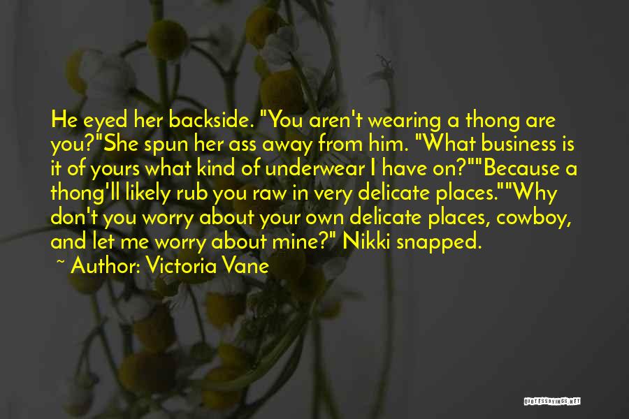 Victoria Vane Quotes: He Eyed Her Backside. You Aren't Wearing A Thong Are You?she Spun Her Ass Away From Him. What Business Is