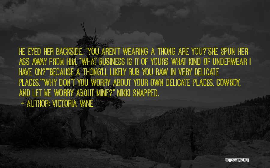 Victoria Vane Quotes: He Eyed Her Backside. You Aren't Wearing A Thong Are You?she Spun Her Ass Away From Him. What Business Is