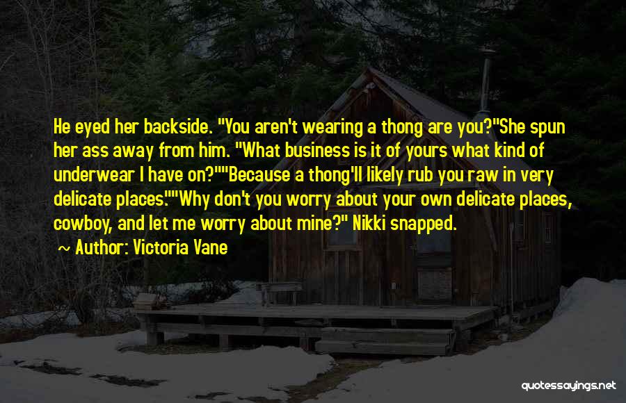 Victoria Vane Quotes: He Eyed Her Backside. You Aren't Wearing A Thong Are You?she Spun Her Ass Away From Him. What Business Is