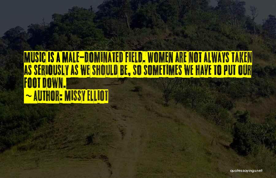 Missy Elliot Quotes: Music Is A Male-dominated Field. Women Are Not Always Taken As Seriously As We Should Be, So Sometimes We Have