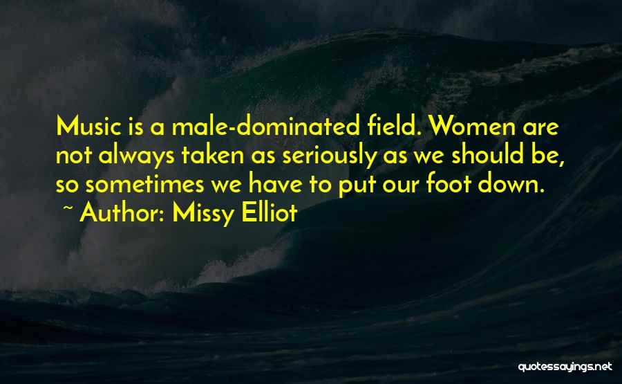 Missy Elliot Quotes: Music Is A Male-dominated Field. Women Are Not Always Taken As Seriously As We Should Be, So Sometimes We Have