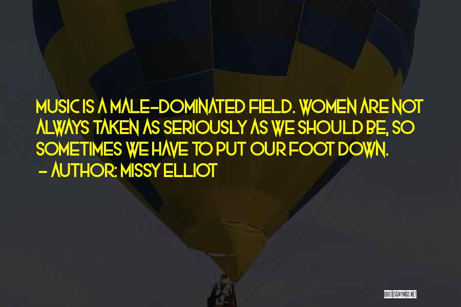 Missy Elliot Quotes: Music Is A Male-dominated Field. Women Are Not Always Taken As Seriously As We Should Be, So Sometimes We Have