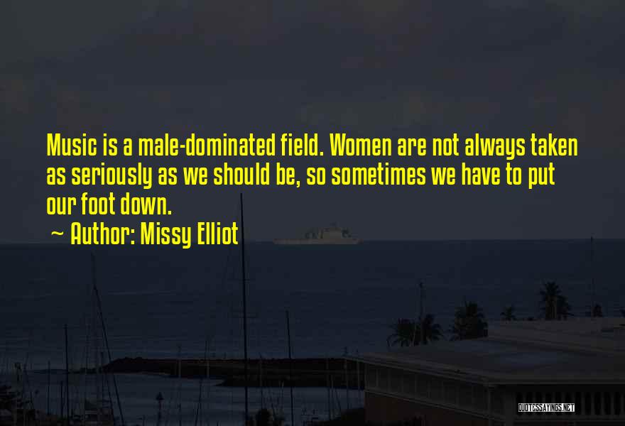 Missy Elliot Quotes: Music Is A Male-dominated Field. Women Are Not Always Taken As Seriously As We Should Be, So Sometimes We Have