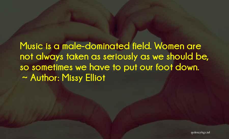 Missy Elliot Quotes: Music Is A Male-dominated Field. Women Are Not Always Taken As Seriously As We Should Be, So Sometimes We Have