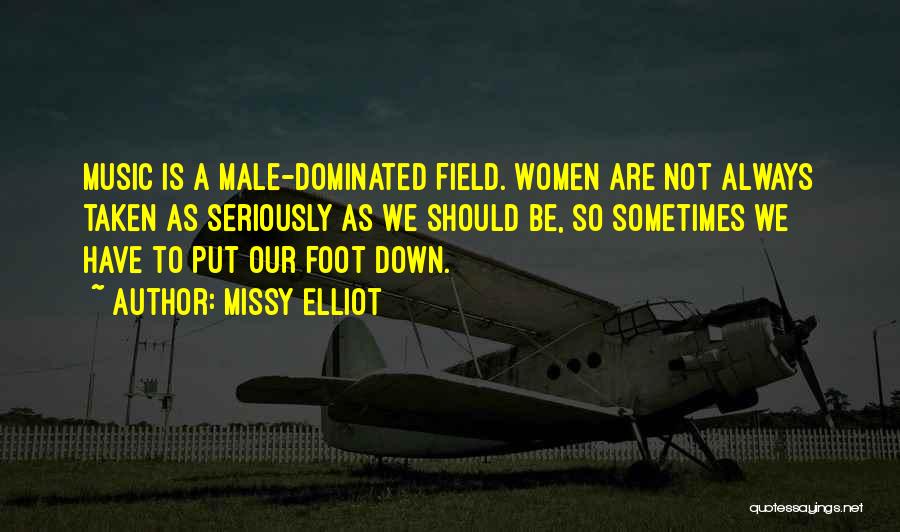 Missy Elliot Quotes: Music Is A Male-dominated Field. Women Are Not Always Taken As Seriously As We Should Be, So Sometimes We Have