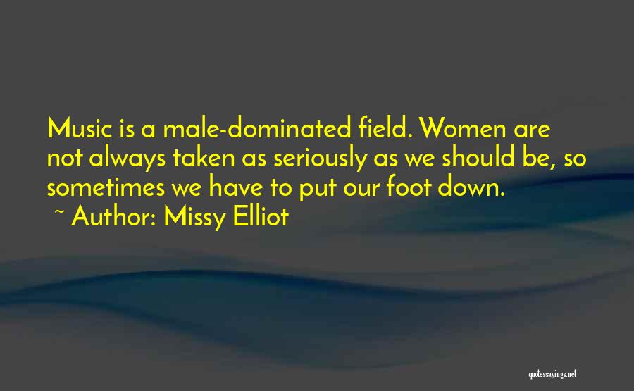 Missy Elliot Quotes: Music Is A Male-dominated Field. Women Are Not Always Taken As Seriously As We Should Be, So Sometimes We Have