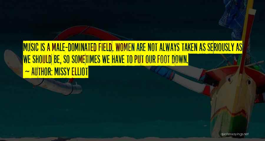 Missy Elliot Quotes: Music Is A Male-dominated Field. Women Are Not Always Taken As Seriously As We Should Be, So Sometimes We Have