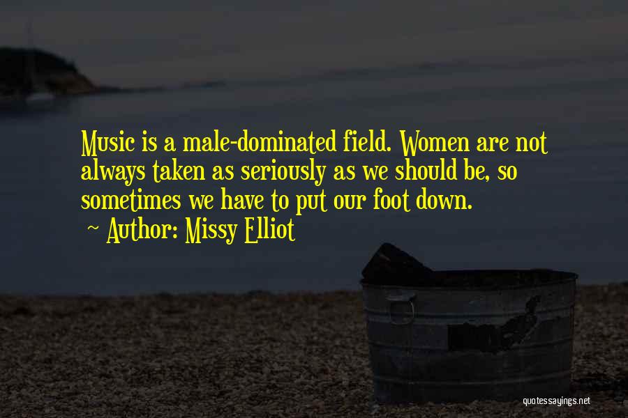 Missy Elliot Quotes: Music Is A Male-dominated Field. Women Are Not Always Taken As Seriously As We Should Be, So Sometimes We Have