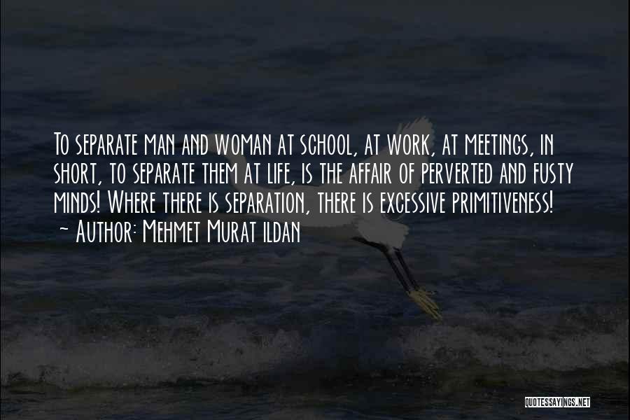 Mehmet Murat Ildan Quotes: To Separate Man And Woman At School, At Work, At Meetings, In Short, To Separate Them At Life, Is The