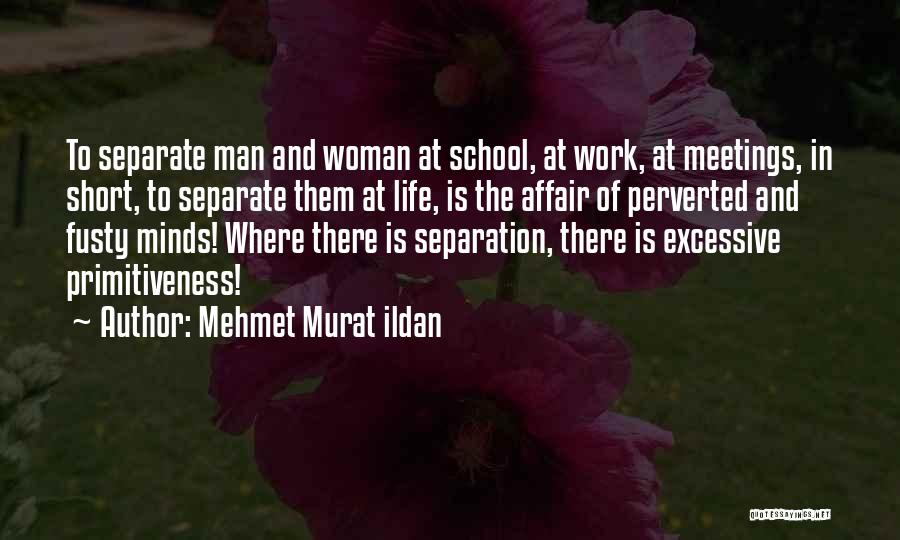 Mehmet Murat Ildan Quotes: To Separate Man And Woman At School, At Work, At Meetings, In Short, To Separate Them At Life, Is The