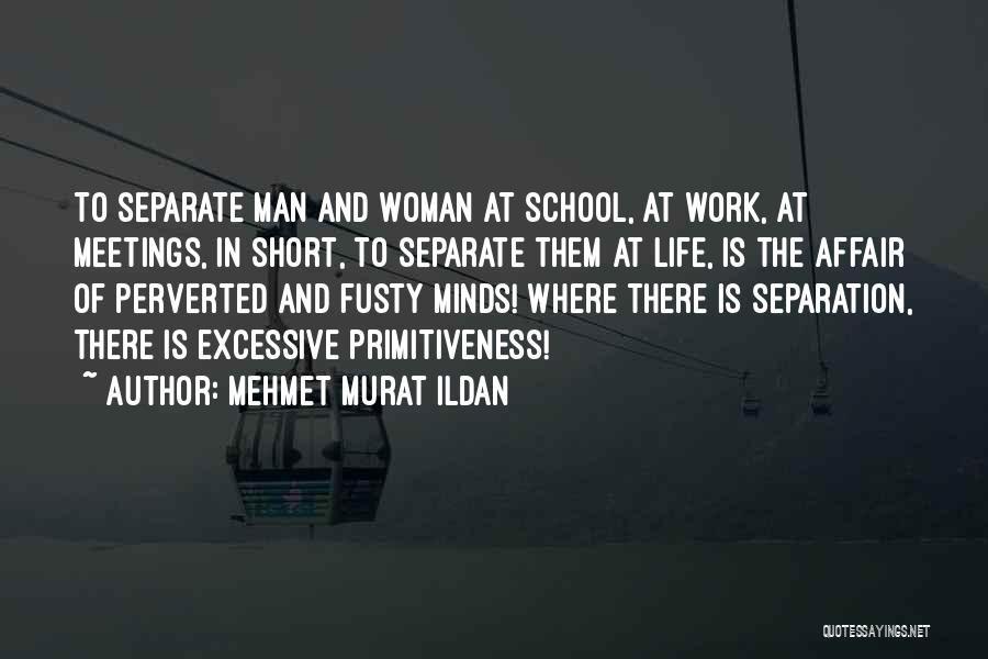 Mehmet Murat Ildan Quotes: To Separate Man And Woman At School, At Work, At Meetings, In Short, To Separate Them At Life, Is The
