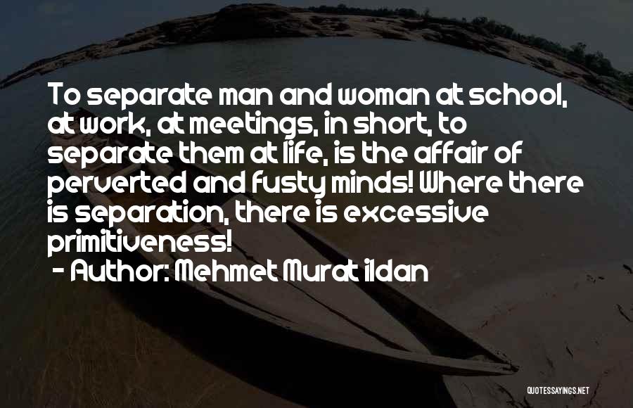 Mehmet Murat Ildan Quotes: To Separate Man And Woman At School, At Work, At Meetings, In Short, To Separate Them At Life, Is The