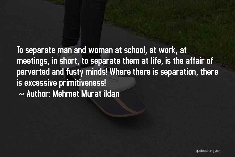 Mehmet Murat Ildan Quotes: To Separate Man And Woman At School, At Work, At Meetings, In Short, To Separate Them At Life, Is The