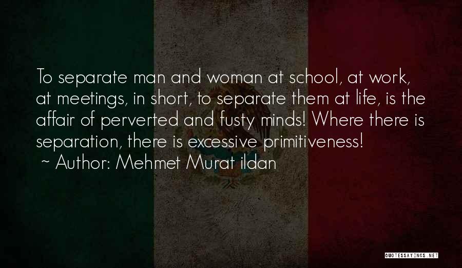 Mehmet Murat Ildan Quotes: To Separate Man And Woman At School, At Work, At Meetings, In Short, To Separate Them At Life, Is The