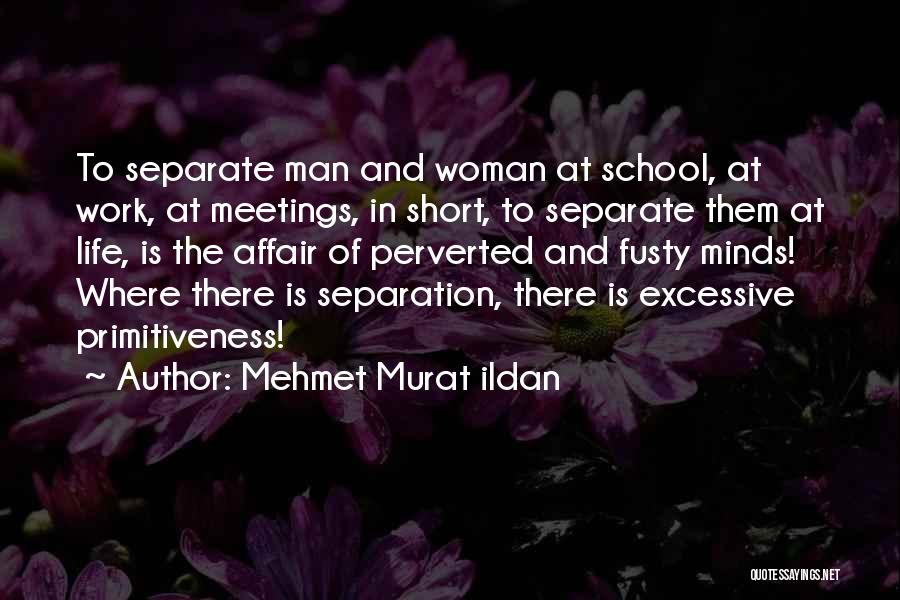 Mehmet Murat Ildan Quotes: To Separate Man And Woman At School, At Work, At Meetings, In Short, To Separate Them At Life, Is The