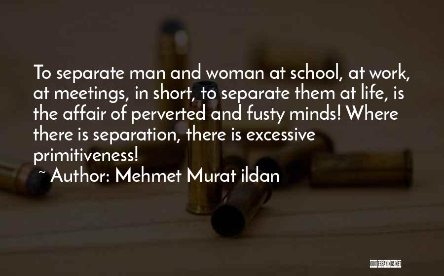 Mehmet Murat Ildan Quotes: To Separate Man And Woman At School, At Work, At Meetings, In Short, To Separate Them At Life, Is The