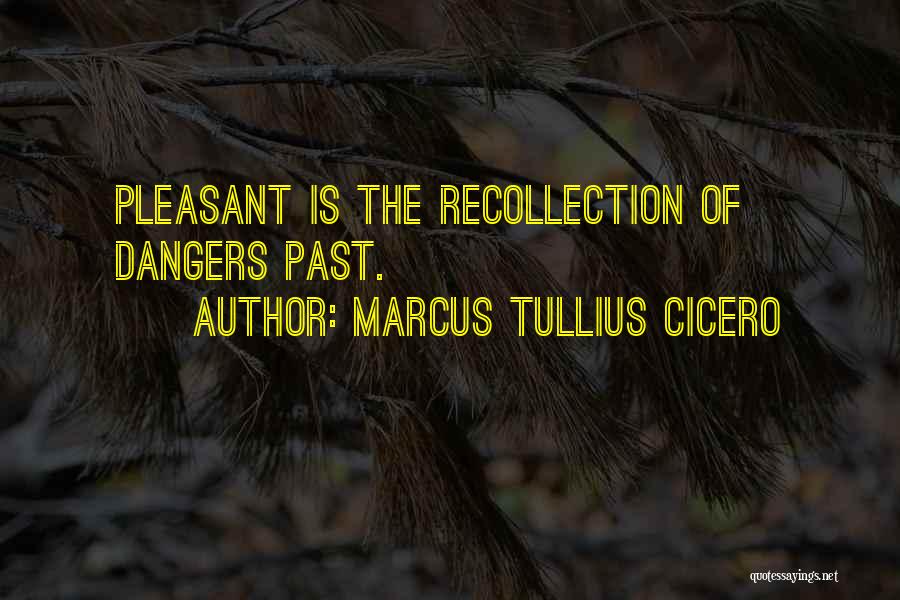 Marcus Tullius Cicero Quotes: Pleasant Is The Recollection Of Dangers Past.