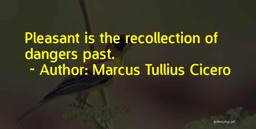 Marcus Tullius Cicero Quotes: Pleasant Is The Recollection Of Dangers Past.
