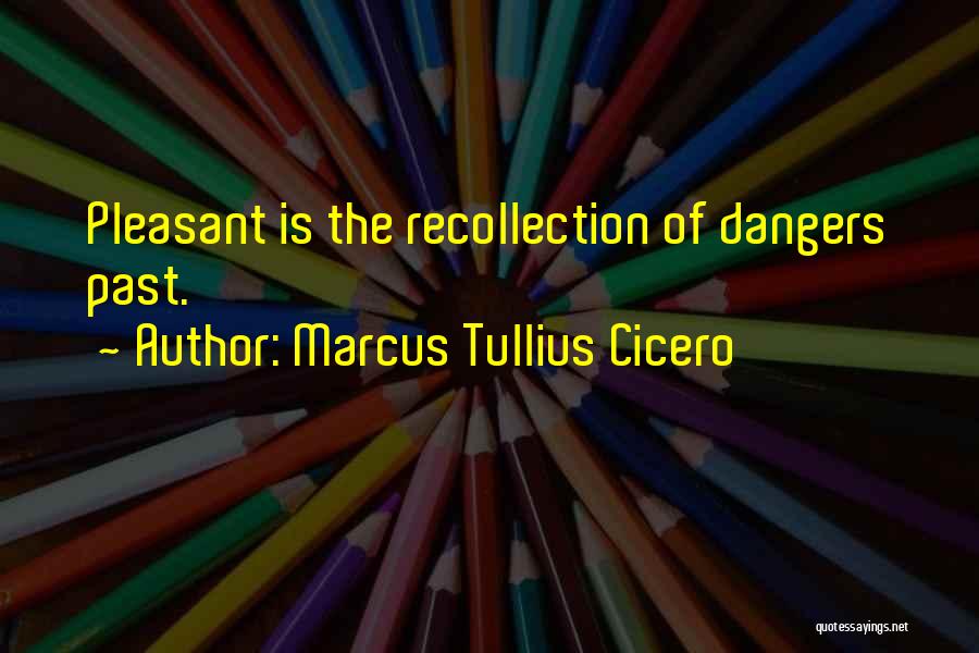 Marcus Tullius Cicero Quotes: Pleasant Is The Recollection Of Dangers Past.