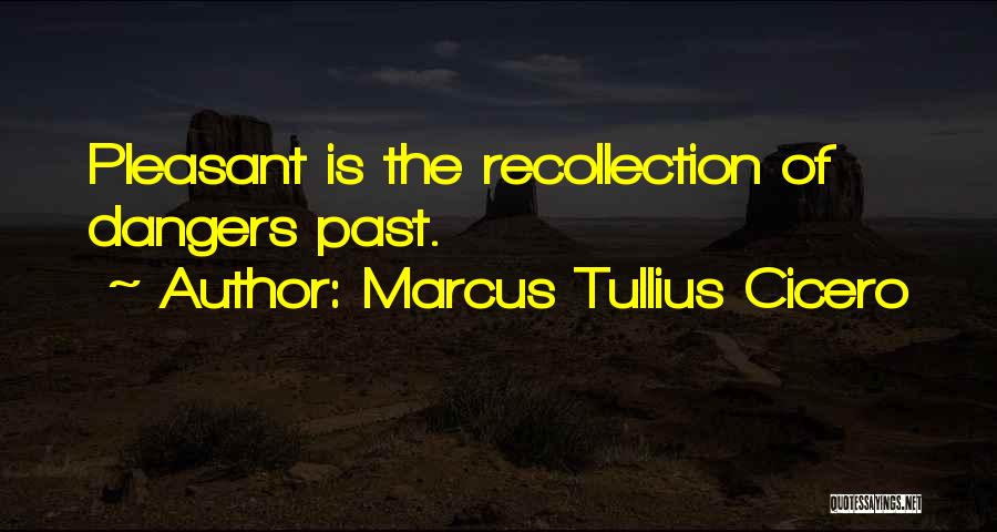 Marcus Tullius Cicero Quotes: Pleasant Is The Recollection Of Dangers Past.