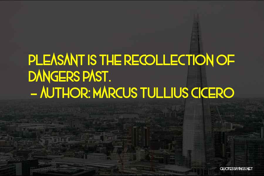 Marcus Tullius Cicero Quotes: Pleasant Is The Recollection Of Dangers Past.
