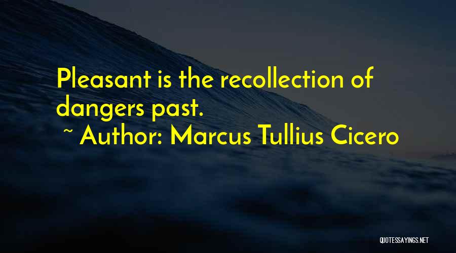 Marcus Tullius Cicero Quotes: Pleasant Is The Recollection Of Dangers Past.